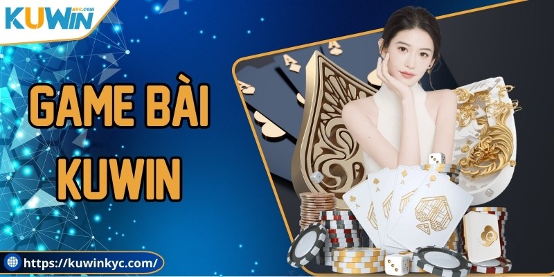 Game bài KUWIN - Sảnh chơi đổi thưởng top 1 thị trường