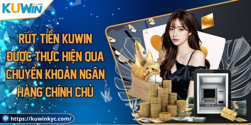 Rút tiền Kuwin đều được thực hiện qua chuyển khoản ngân hàng chính chủ